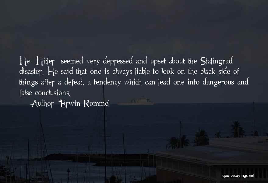 Erwin Rommel Quotes: He [hitler] Seemed Very Depressed And Upset About The Stalingrad Disaster. He Said That One Is Always Liable To Look