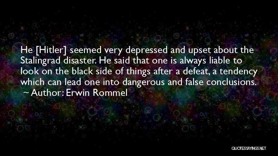 Erwin Rommel Quotes: He [hitler] Seemed Very Depressed And Upset About The Stalingrad Disaster. He Said That One Is Always Liable To Look