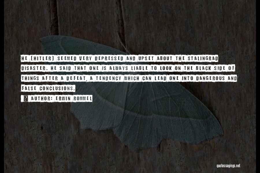 Erwin Rommel Quotes: He [hitler] Seemed Very Depressed And Upset About The Stalingrad Disaster. He Said That One Is Always Liable To Look