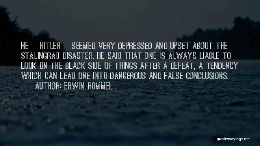 Erwin Rommel Quotes: He [hitler] Seemed Very Depressed And Upset About The Stalingrad Disaster. He Said That One Is Always Liable To Look