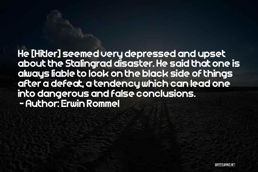 Erwin Rommel Quotes: He [hitler] Seemed Very Depressed And Upset About The Stalingrad Disaster. He Said That One Is Always Liable To Look