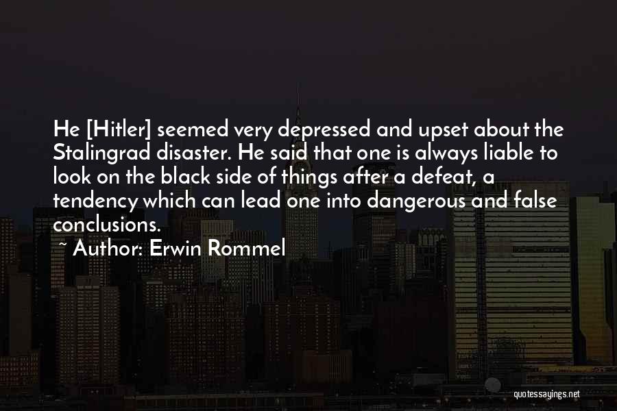 Erwin Rommel Quotes: He [hitler] Seemed Very Depressed And Upset About The Stalingrad Disaster. He Said That One Is Always Liable To Look