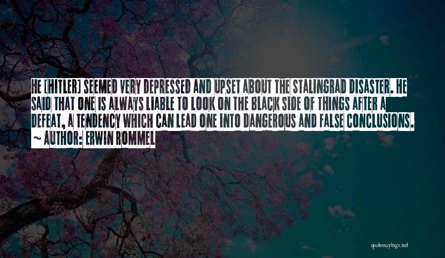 Erwin Rommel Quotes: He [hitler] Seemed Very Depressed And Upset About The Stalingrad Disaster. He Said That One Is Always Liable To Look