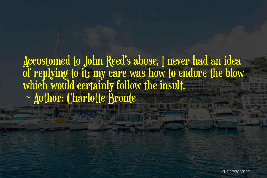 Charlotte Bronte Quotes: Accustomed To John Reed's Abuse, I Never Had An Idea Of Replying To It; My Care Was How To Endure