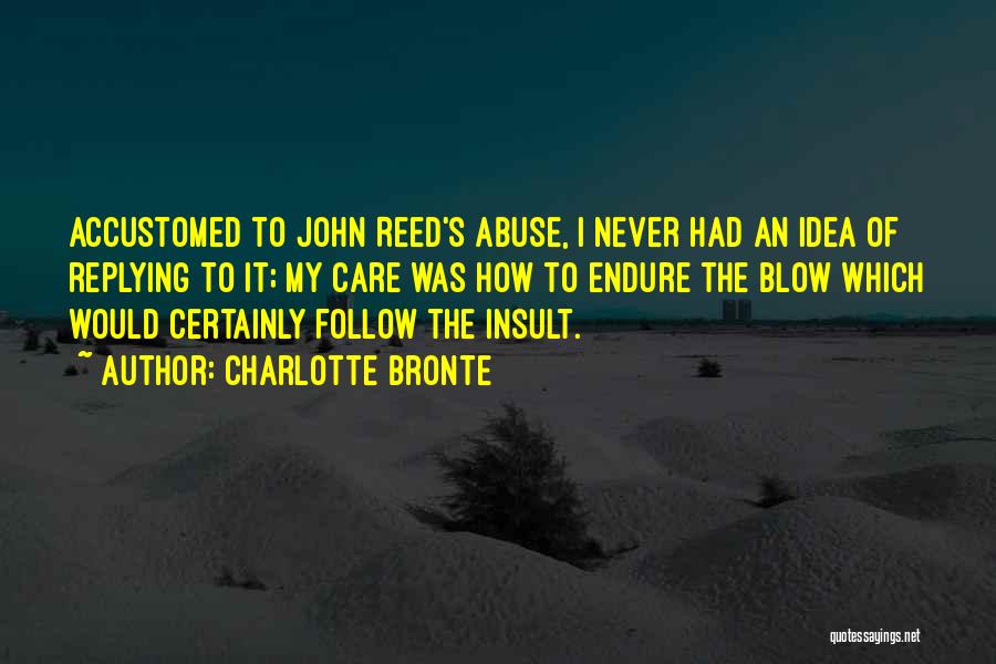 Charlotte Bronte Quotes: Accustomed To John Reed's Abuse, I Never Had An Idea Of Replying To It; My Care Was How To Endure
