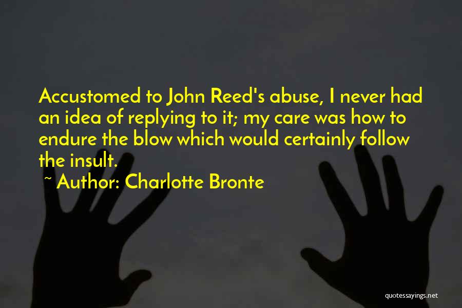 Charlotte Bronte Quotes: Accustomed To John Reed's Abuse, I Never Had An Idea Of Replying To It; My Care Was How To Endure