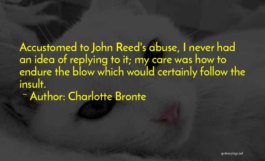 Charlotte Bronte Quotes: Accustomed To John Reed's Abuse, I Never Had An Idea Of Replying To It; My Care Was How To Endure