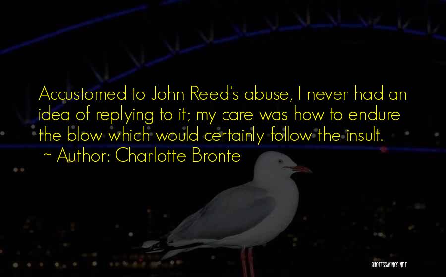 Charlotte Bronte Quotes: Accustomed To John Reed's Abuse, I Never Had An Idea Of Replying To It; My Care Was How To Endure