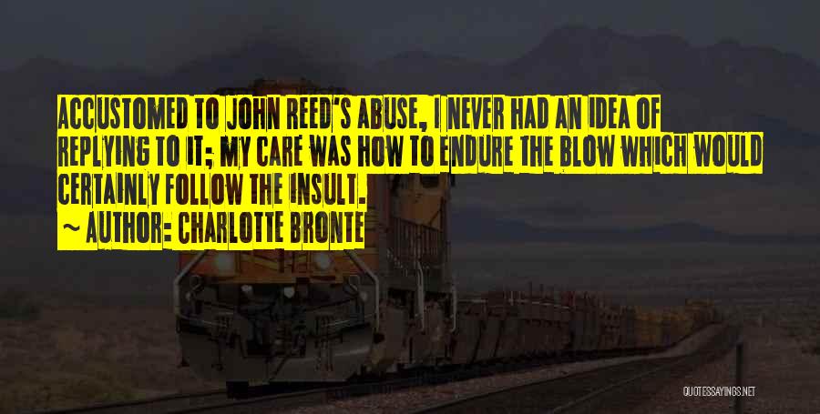 Charlotte Bronte Quotes: Accustomed To John Reed's Abuse, I Never Had An Idea Of Replying To It; My Care Was How To Endure