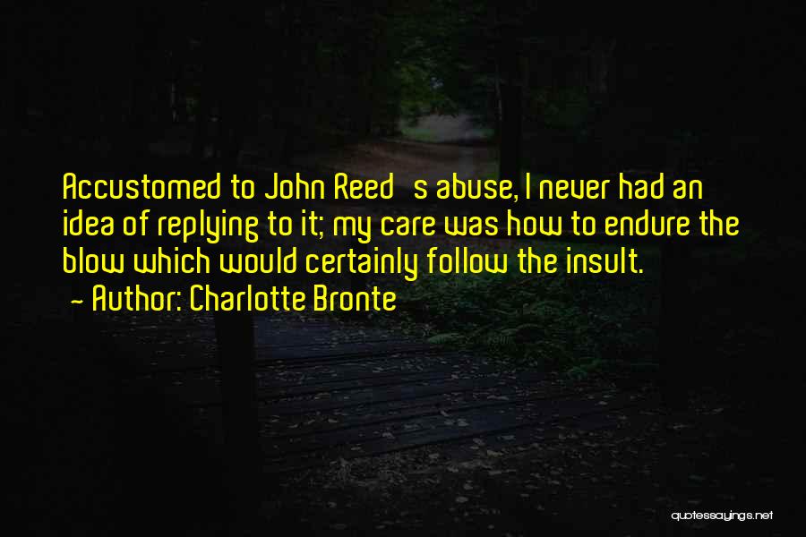 Charlotte Bronte Quotes: Accustomed To John Reed's Abuse, I Never Had An Idea Of Replying To It; My Care Was How To Endure