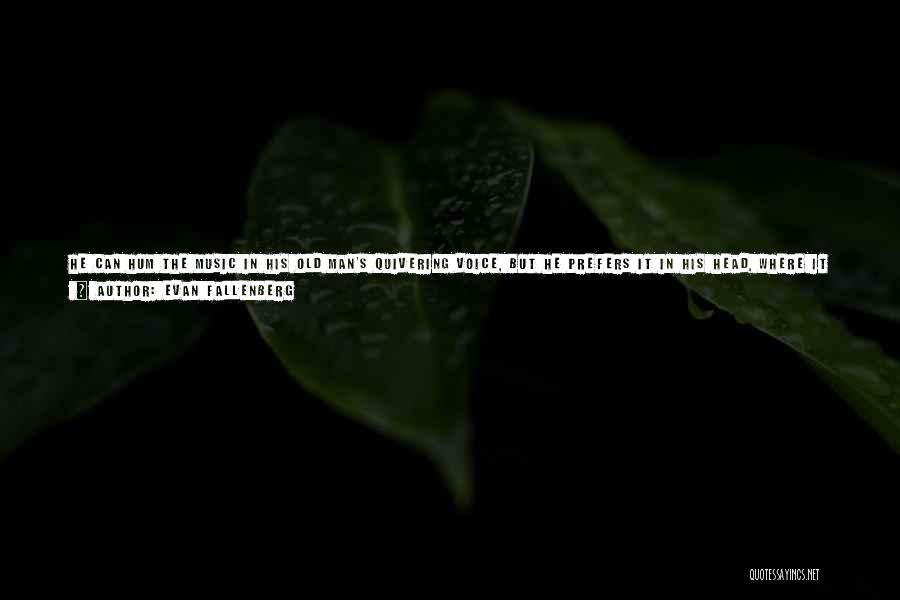 Evan Fallenberg Quotes: He Can Hum The Music In His Old Man's Quivering Voice, But He Prefers It In His Head, Where It