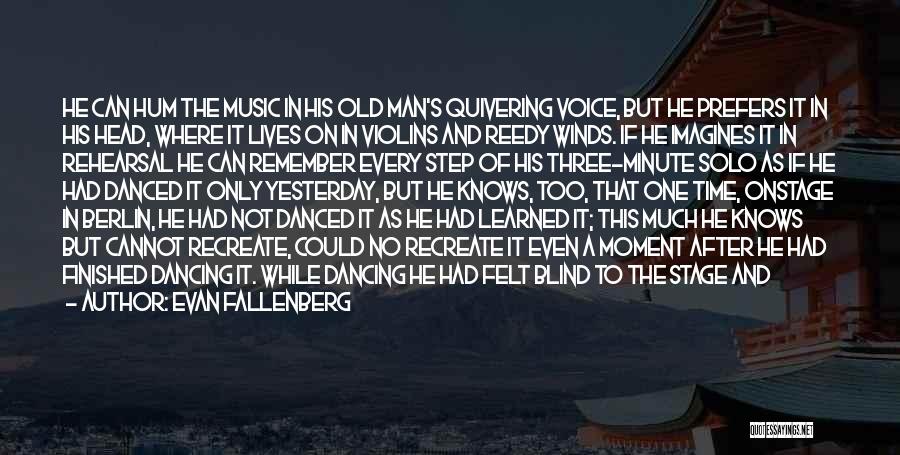 Evan Fallenberg Quotes: He Can Hum The Music In His Old Man's Quivering Voice, But He Prefers It In His Head, Where It