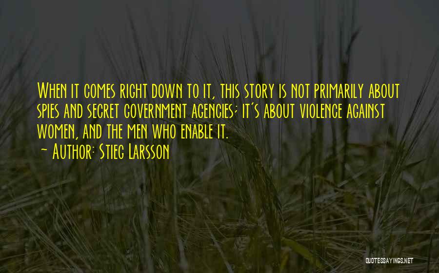 Stieg Larsson Quotes: When It Comes Right Down To It, This Story Is Not Primarily About Spies And Secret Government Agencies; It's About