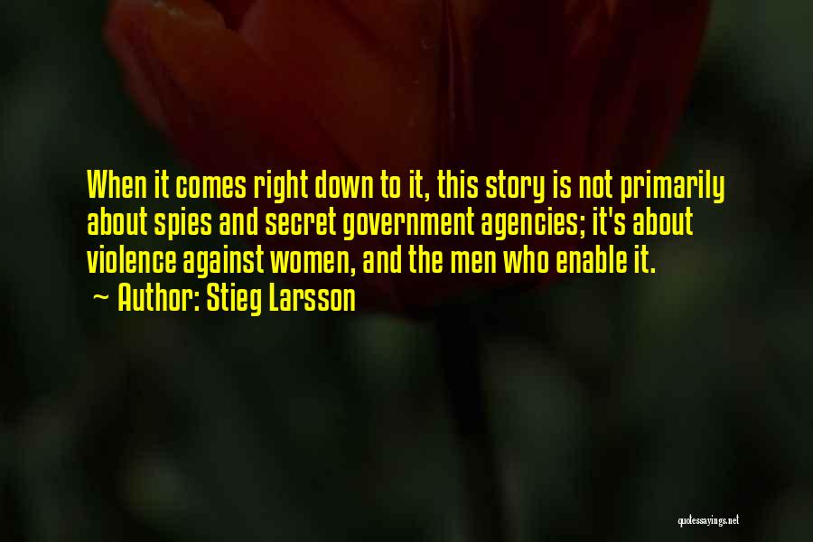 Stieg Larsson Quotes: When It Comes Right Down To It, This Story Is Not Primarily About Spies And Secret Government Agencies; It's About