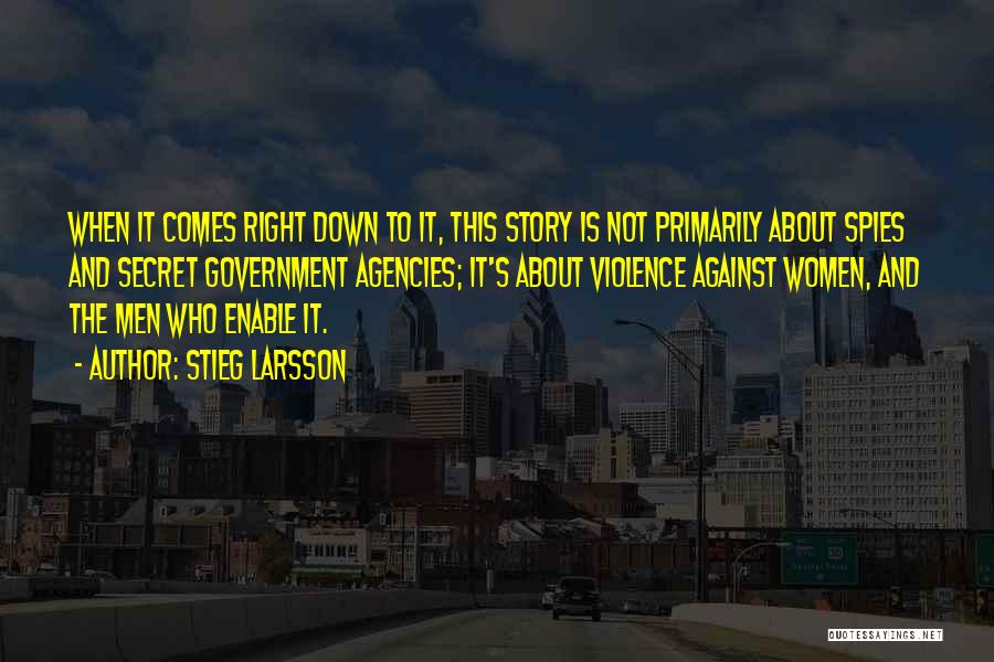 Stieg Larsson Quotes: When It Comes Right Down To It, This Story Is Not Primarily About Spies And Secret Government Agencies; It's About