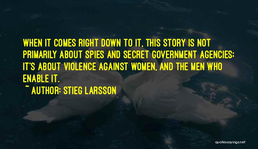 Stieg Larsson Quotes: When It Comes Right Down To It, This Story Is Not Primarily About Spies And Secret Government Agencies; It's About