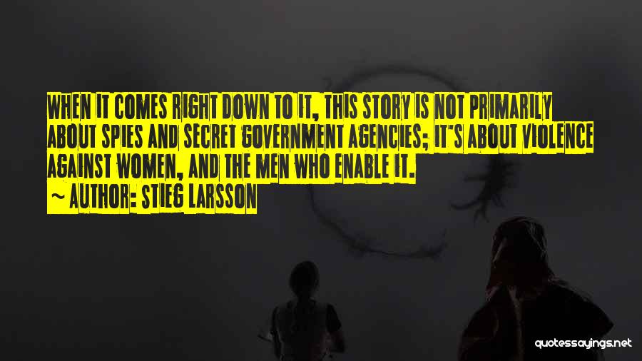 Stieg Larsson Quotes: When It Comes Right Down To It, This Story Is Not Primarily About Spies And Secret Government Agencies; It's About
