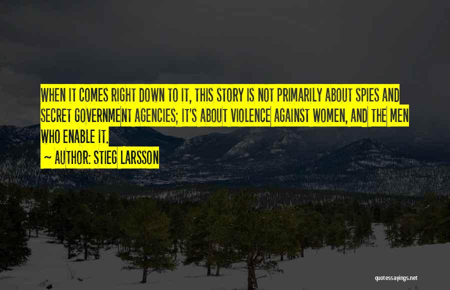 Stieg Larsson Quotes: When It Comes Right Down To It, This Story Is Not Primarily About Spies And Secret Government Agencies; It's About