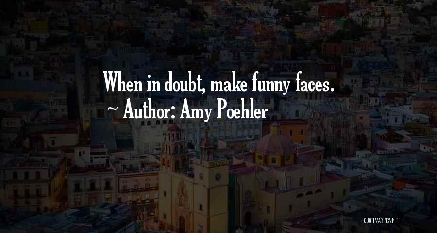 Amy Poehler Quotes: When In Doubt, Make Funny Faces.