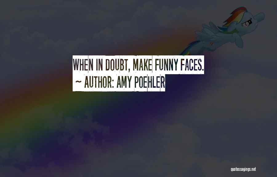 Amy Poehler Quotes: When In Doubt, Make Funny Faces.