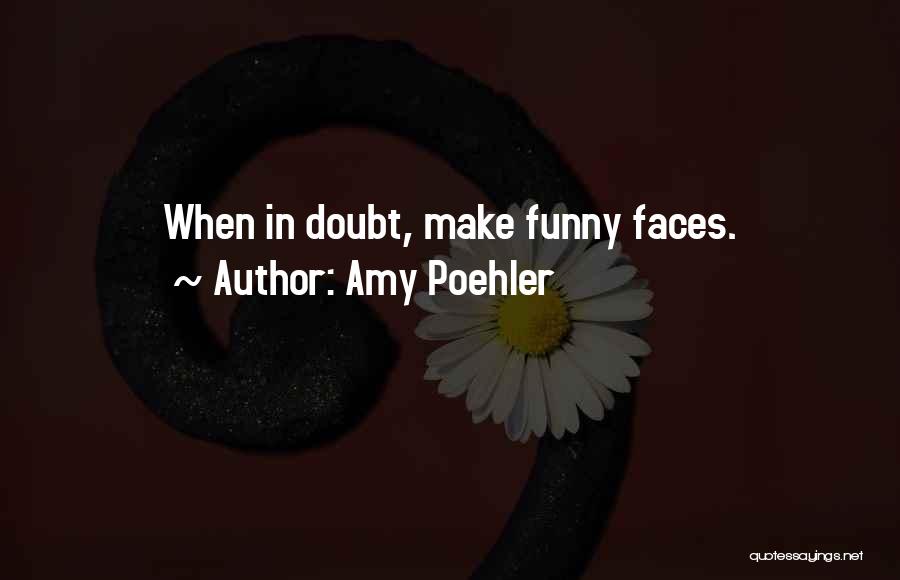 Amy Poehler Quotes: When In Doubt, Make Funny Faces.