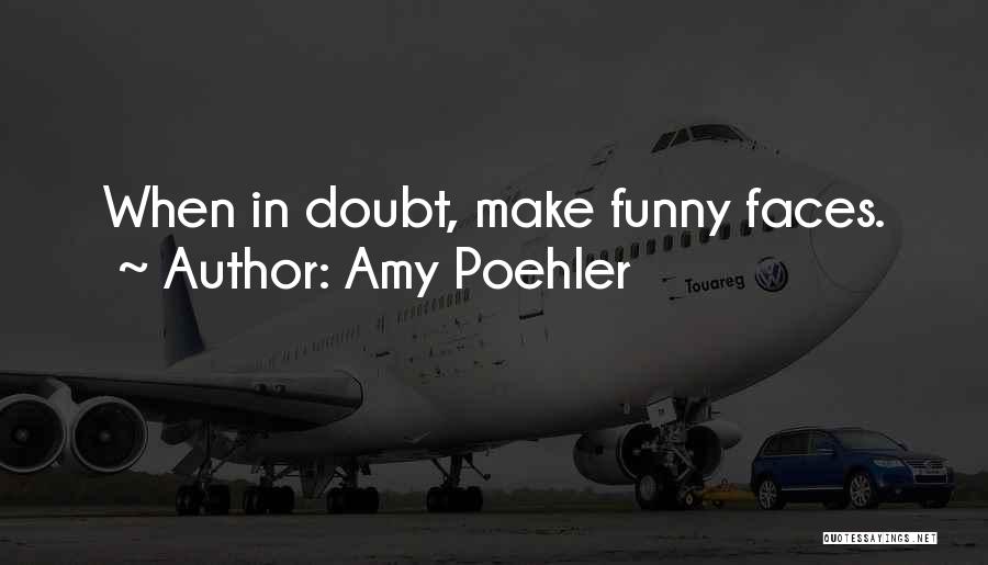 Amy Poehler Quotes: When In Doubt, Make Funny Faces.