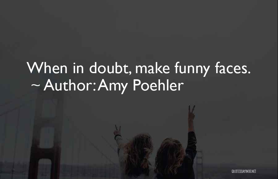 Amy Poehler Quotes: When In Doubt, Make Funny Faces.