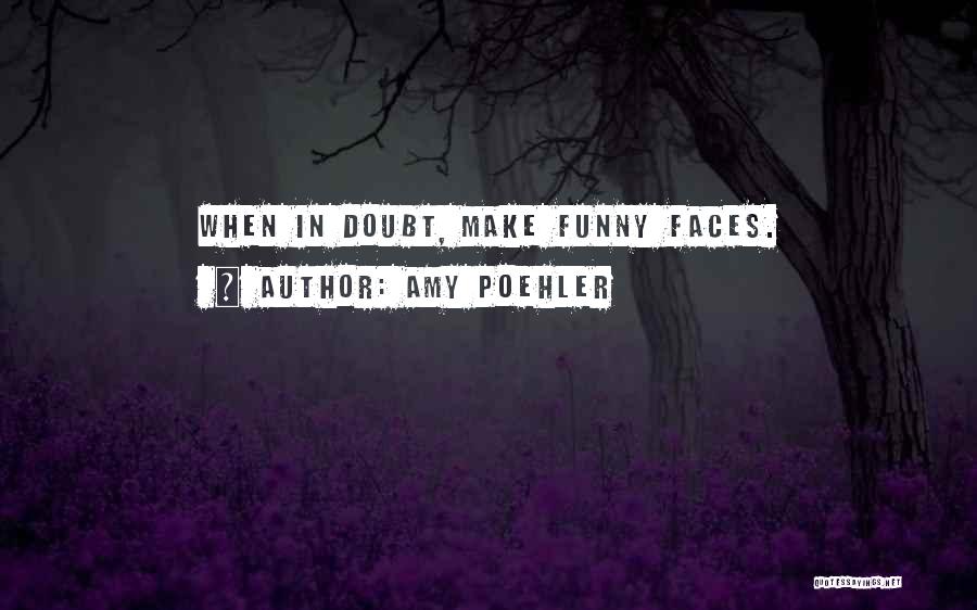 Amy Poehler Quotes: When In Doubt, Make Funny Faces.