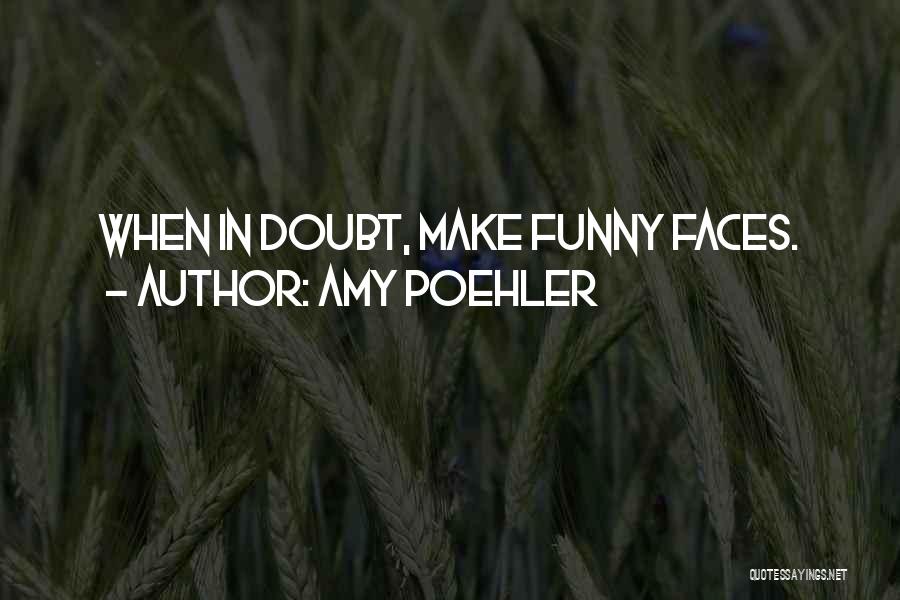 Amy Poehler Quotes: When In Doubt, Make Funny Faces.