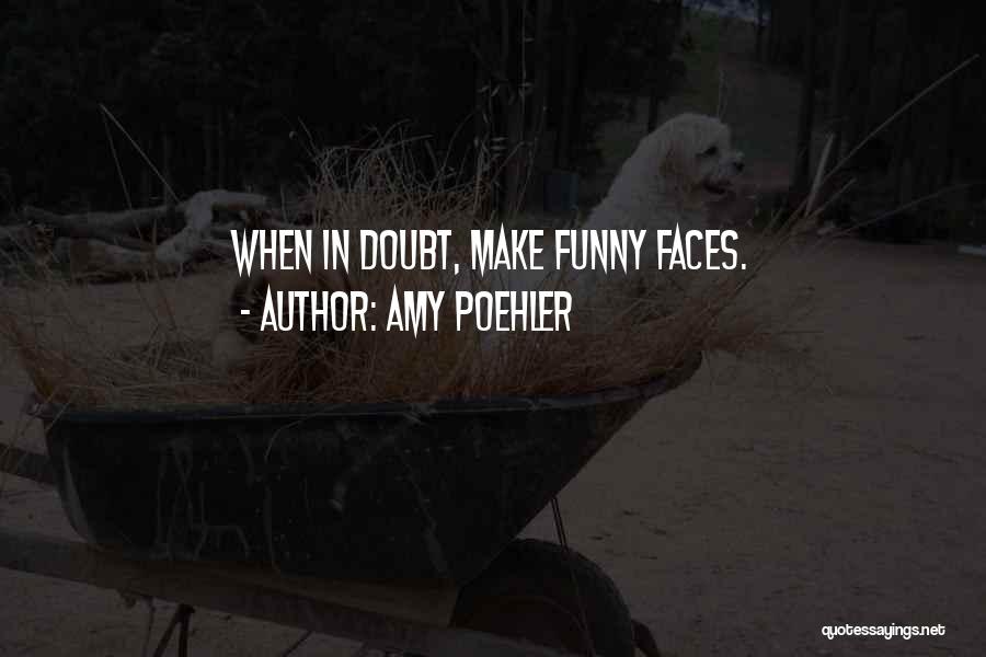 Amy Poehler Quotes: When In Doubt, Make Funny Faces.
