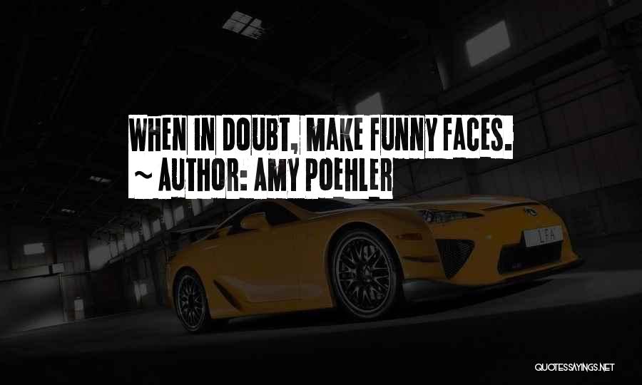 Amy Poehler Quotes: When In Doubt, Make Funny Faces.