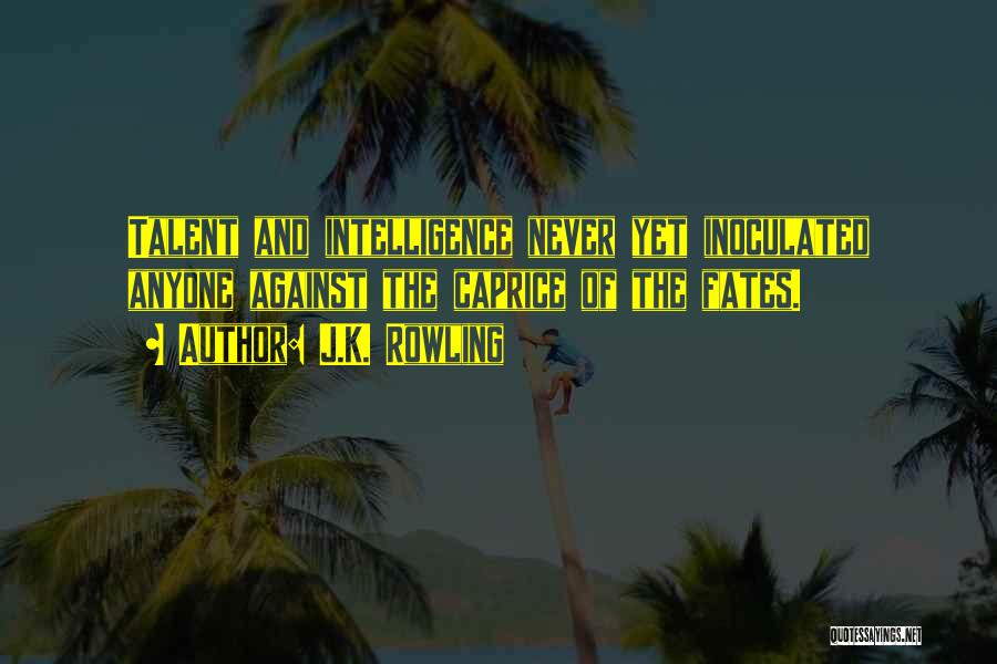 J.K. Rowling Quotes: Talent And Intelligence Never Yet Inoculated Anyone Against The Caprice Of The Fates.