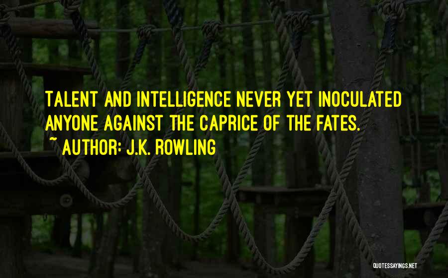 J.K. Rowling Quotes: Talent And Intelligence Never Yet Inoculated Anyone Against The Caprice Of The Fates.