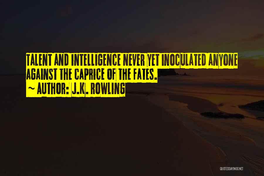 J.K. Rowling Quotes: Talent And Intelligence Never Yet Inoculated Anyone Against The Caprice Of The Fates.