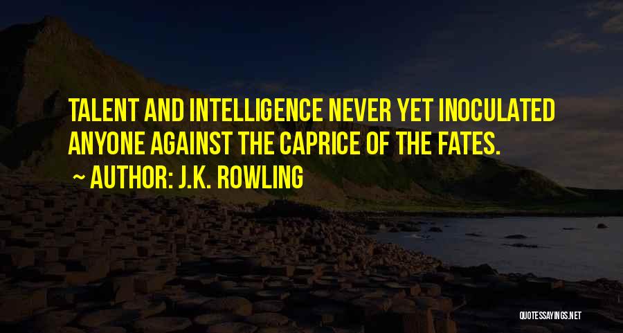 J.K. Rowling Quotes: Talent And Intelligence Never Yet Inoculated Anyone Against The Caprice Of The Fates.