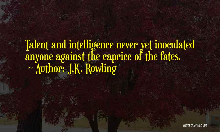 J.K. Rowling Quotes: Talent And Intelligence Never Yet Inoculated Anyone Against The Caprice Of The Fates.