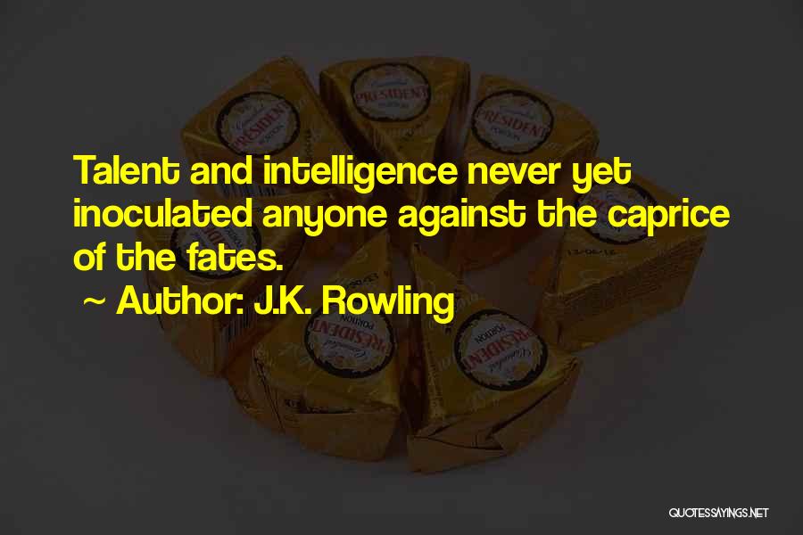 J.K. Rowling Quotes: Talent And Intelligence Never Yet Inoculated Anyone Against The Caprice Of The Fates.