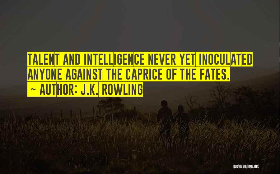 J.K. Rowling Quotes: Talent And Intelligence Never Yet Inoculated Anyone Against The Caprice Of The Fates.
