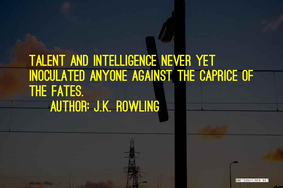 J.K. Rowling Quotes: Talent And Intelligence Never Yet Inoculated Anyone Against The Caprice Of The Fates.