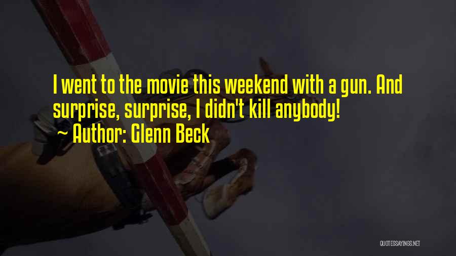 Glenn Beck Quotes: I Went To The Movie This Weekend With A Gun. And Surprise, Surprise, I Didn't Kill Anybody!