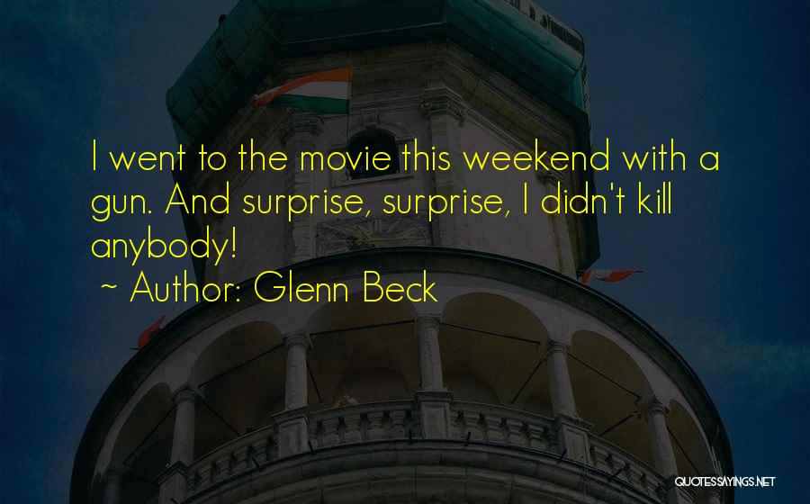 Glenn Beck Quotes: I Went To The Movie This Weekend With A Gun. And Surprise, Surprise, I Didn't Kill Anybody!