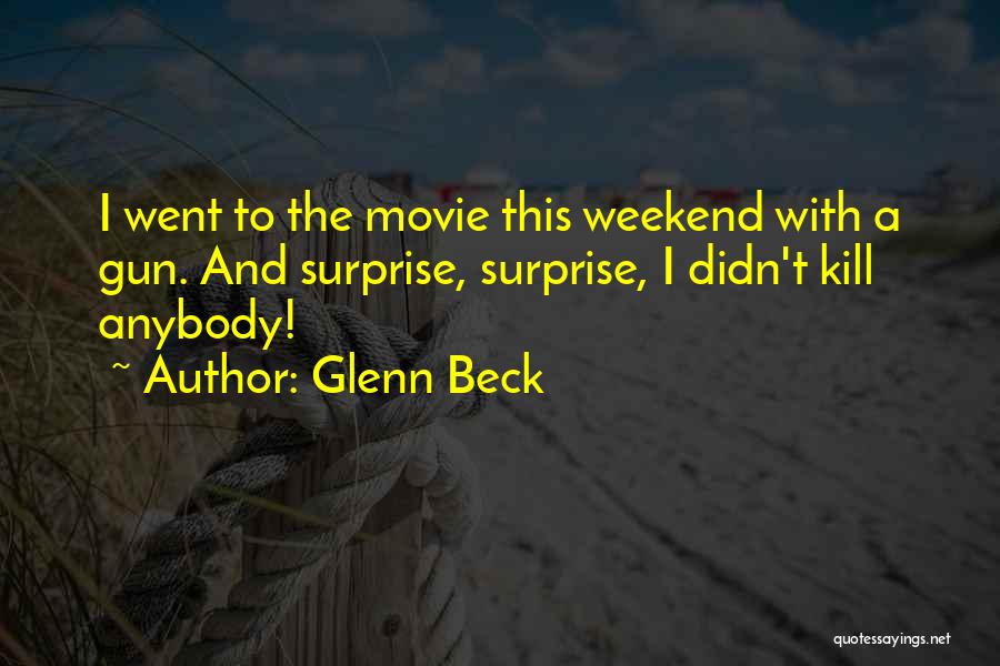Glenn Beck Quotes: I Went To The Movie This Weekend With A Gun. And Surprise, Surprise, I Didn't Kill Anybody!