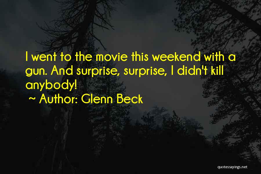 Glenn Beck Quotes: I Went To The Movie This Weekend With A Gun. And Surprise, Surprise, I Didn't Kill Anybody!
