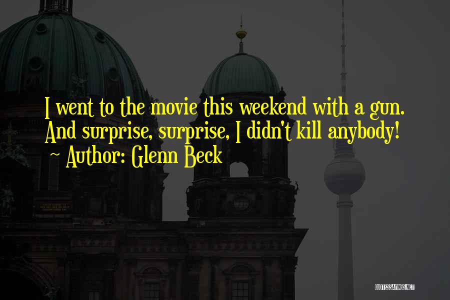 Glenn Beck Quotes: I Went To The Movie This Weekend With A Gun. And Surprise, Surprise, I Didn't Kill Anybody!