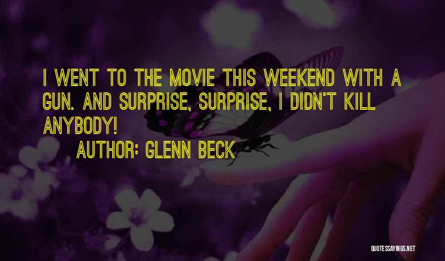 Glenn Beck Quotes: I Went To The Movie This Weekend With A Gun. And Surprise, Surprise, I Didn't Kill Anybody!
