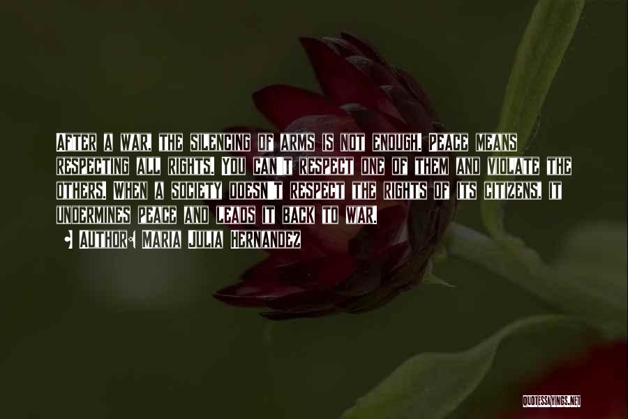 Maria Julia Hernandez Quotes: After A War, The Silencing Of Arms Is Not Enough. Peace Means Respecting All Rights. You Can't Respect One Of