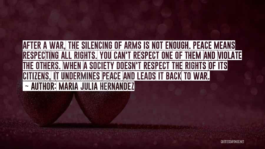 Maria Julia Hernandez Quotes: After A War, The Silencing Of Arms Is Not Enough. Peace Means Respecting All Rights. You Can't Respect One Of