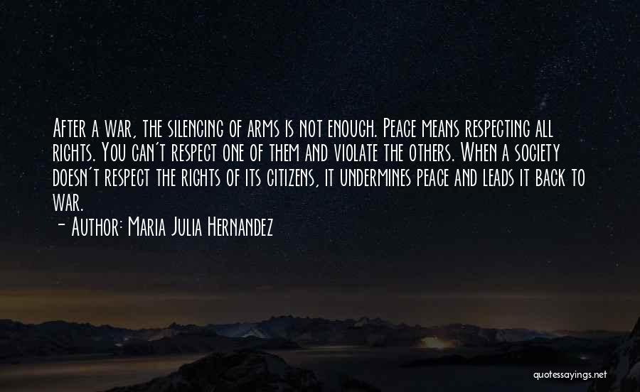 Maria Julia Hernandez Quotes: After A War, The Silencing Of Arms Is Not Enough. Peace Means Respecting All Rights. You Can't Respect One Of