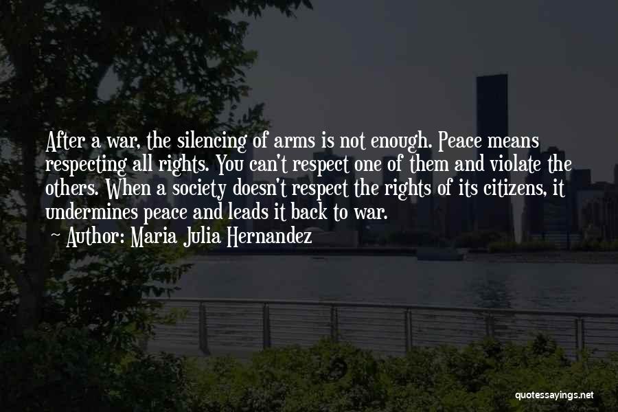 Maria Julia Hernandez Quotes: After A War, The Silencing Of Arms Is Not Enough. Peace Means Respecting All Rights. You Can't Respect One Of