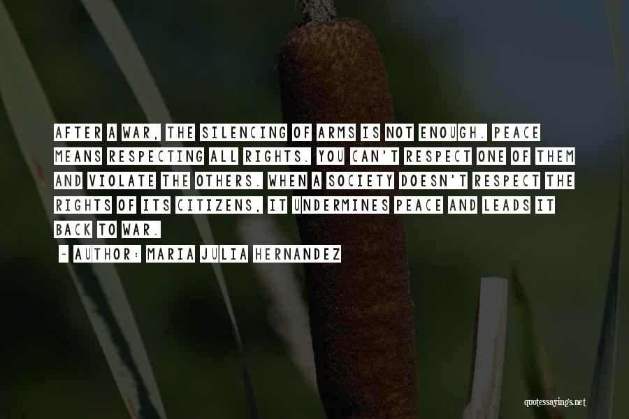 Maria Julia Hernandez Quotes: After A War, The Silencing Of Arms Is Not Enough. Peace Means Respecting All Rights. You Can't Respect One Of